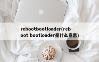 rebootbootloader(reboot bootloader是什么意思)